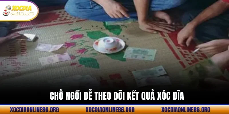 Chỗ ngồi dễ theo dõi kết quả xóc đĩa
