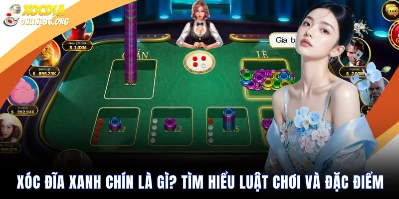 Xóc Đĩa Xanh Chín Là Gì? Tìm Hiểu Luật Chơi Và Đặc Điểm