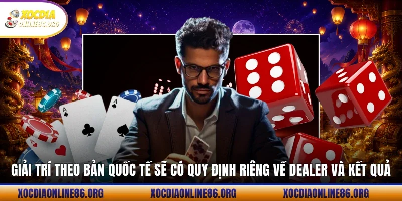 Giải trí theo bản quốc tế sẽ có quy định riêng về Dealer và kết quả