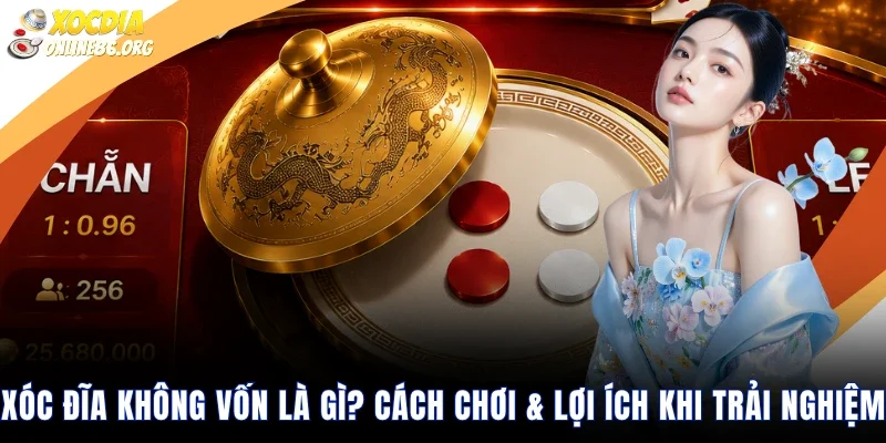 Xóc Đĩa Không Vốn Là Gì? Cách Chơi & Lợi Ích Khi Trải Nghiệm